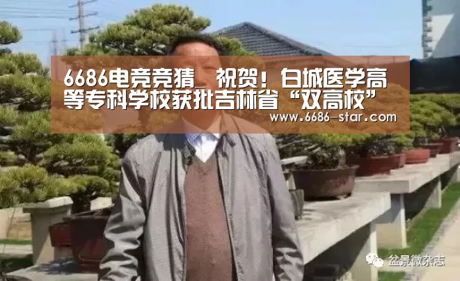 6686电竞竞猜_
祝贺!白城医学高等专科学校获批吉林省“双高校”建设单元(图3) 6686体育直播