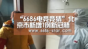 “6686电竞竞猜”北京市新增1例新冠肺炎确诊病例 3例治愈出院(图2) 6686最新地址