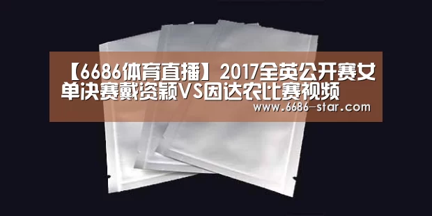 【6686体育直播】2017全英公开赛女单决赛戴资颖VS因达农比赛视频(图1) 6686体育直播