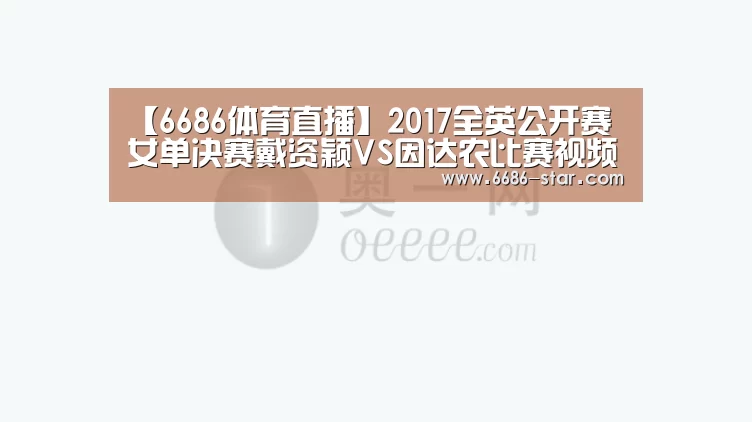 【6686体育直播】2017全英公开赛女单决赛戴资颖VS因达农比赛视频(图2) 6686官方网站
