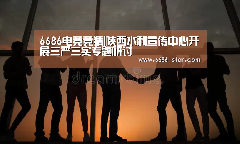 6686电竞竞猜|陕西水利宣传中心开展三严三实专题研讨(图2) 6686电竞竞猜